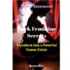 Dark Feminine Secrets: Transform into a Powerful Femme Fatale